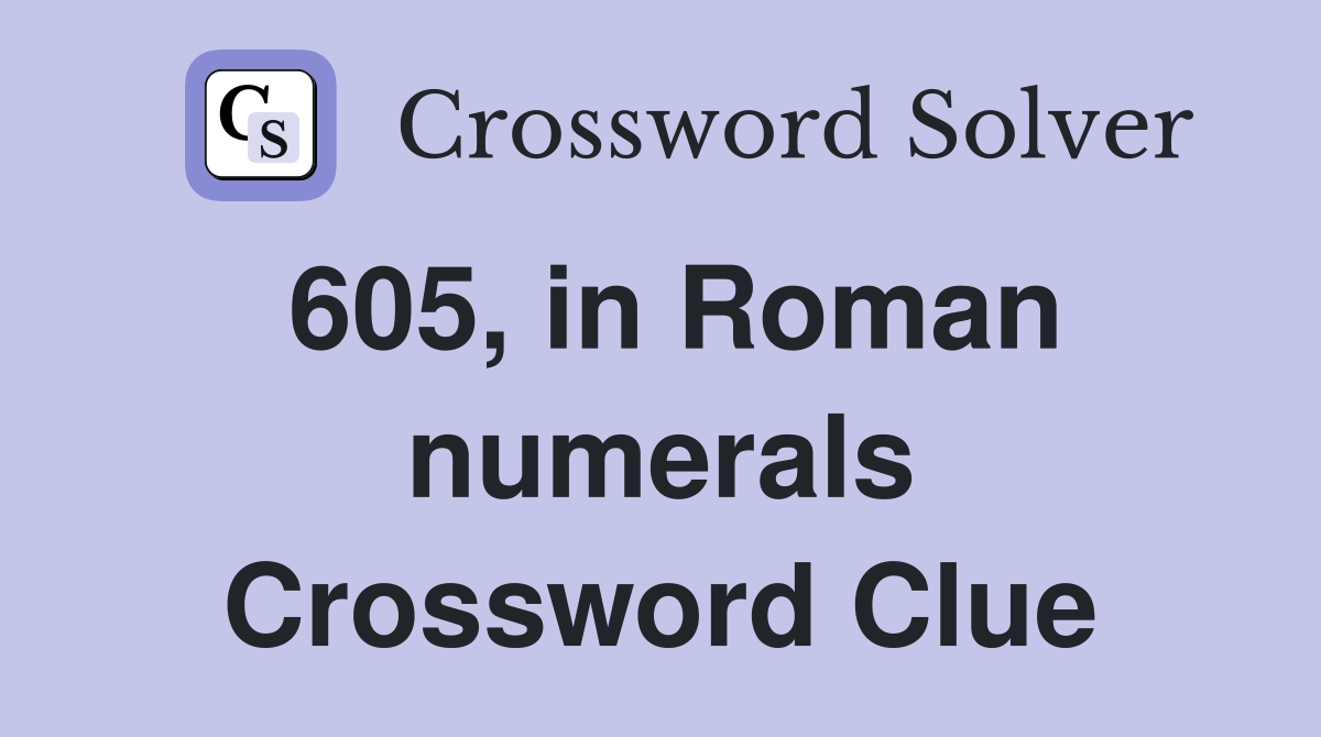 605, in Roman numerals Crossword Clue