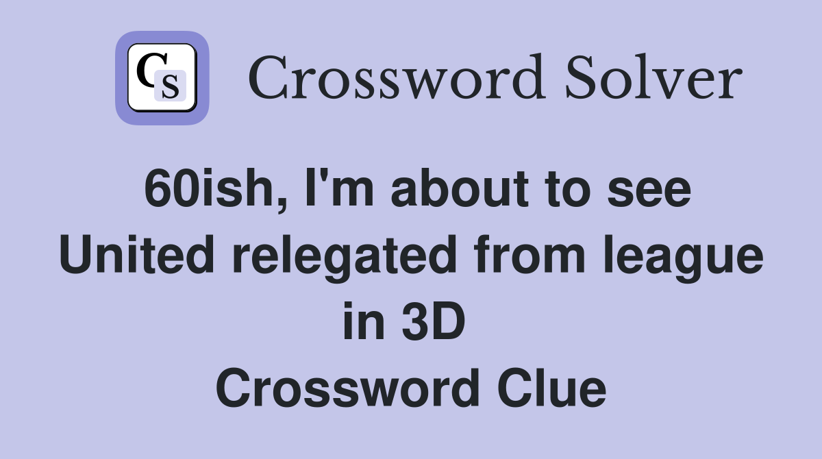 60ish, I'm about to see United relegated from league in 3D  Crossword Clue