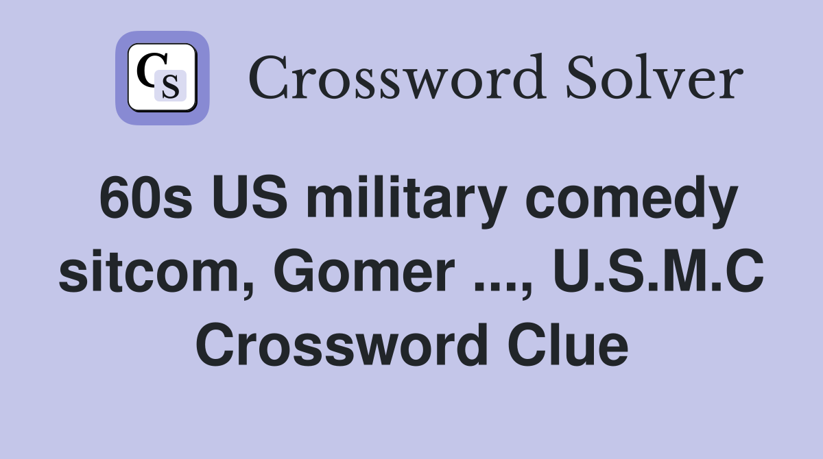 60s US military comedy sitcom, Gomer ..., U.S.M.C Crossword Clue