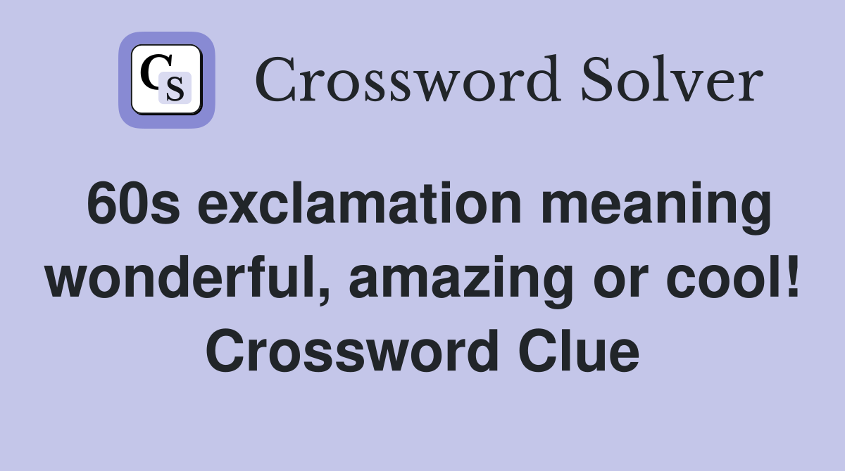 60s exclamation meaning wonderful, amazing or cool! Crossword Clue