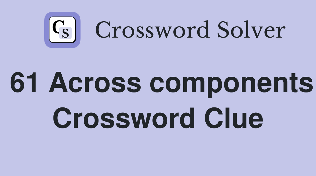 61 Across components Crossword Clue