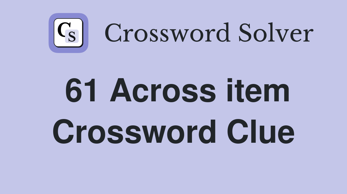 61 Across item Crossword Clue