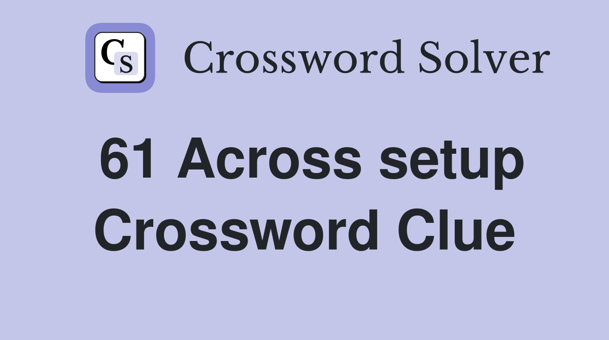 61 Across setup Crossword Clue