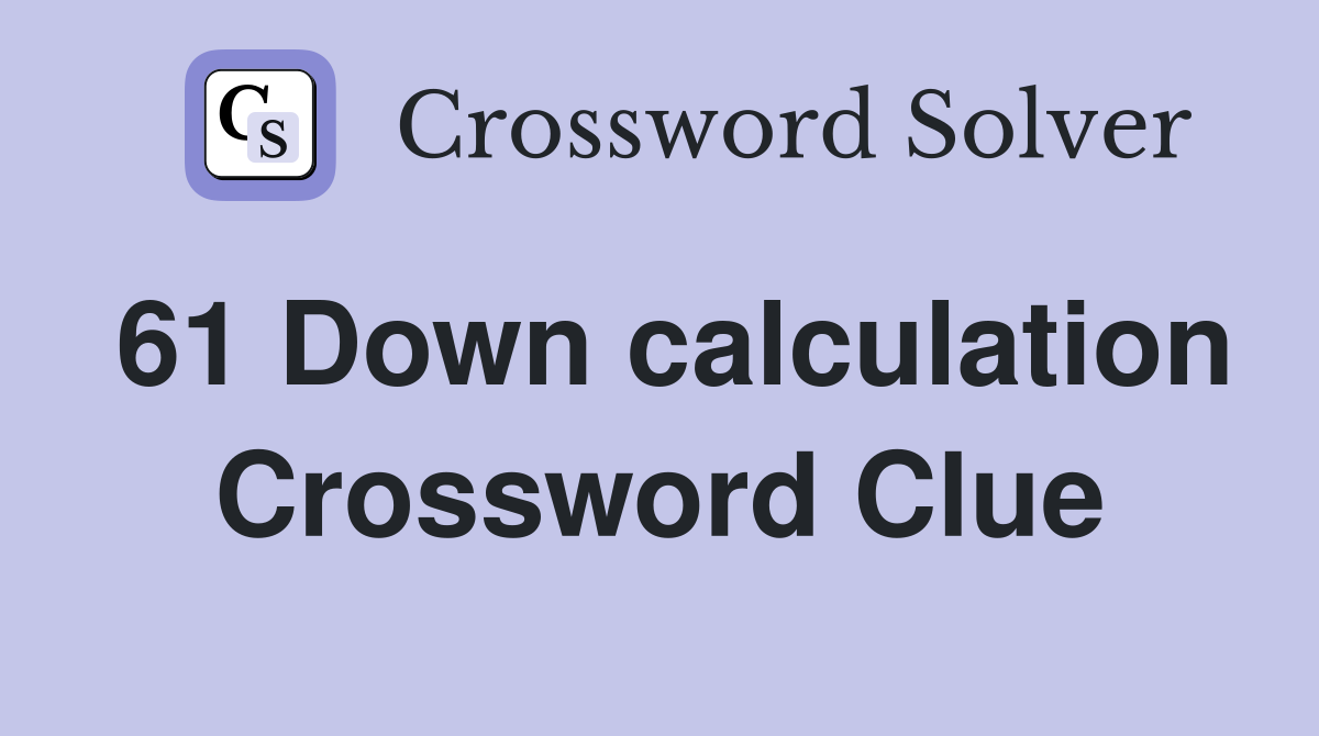 61 Down calculation Crossword Clue
