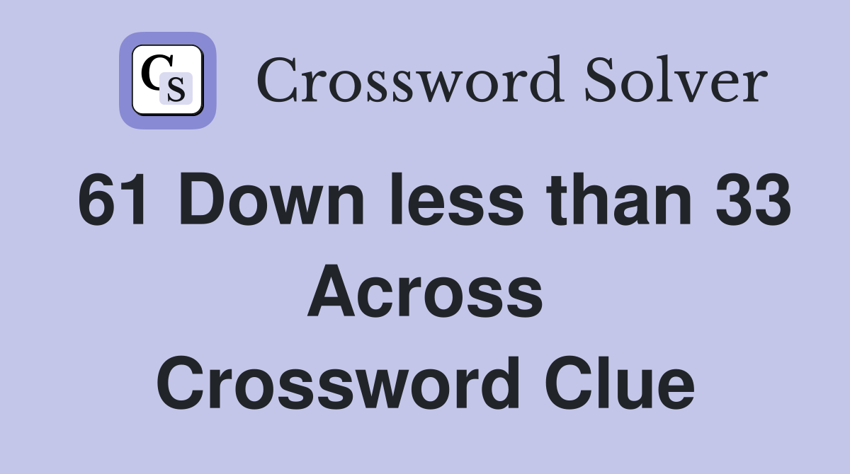 61 Down less than 33 Across Crossword Clue