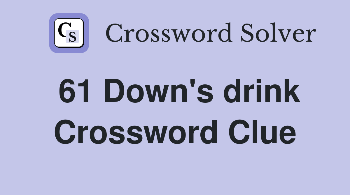 61 Down's drink Crossword Clue