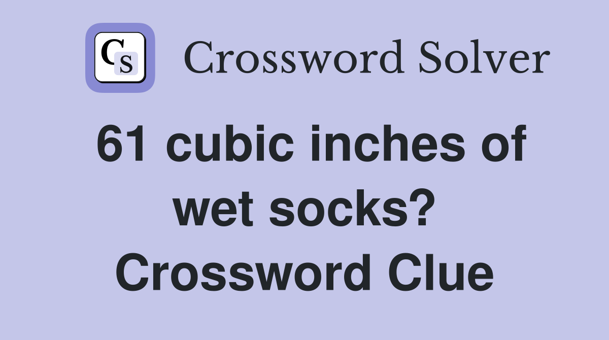 61 cubic inches of wet socks? Crossword Clue