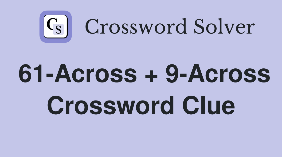 61-Across + 9-Across Crossword Clue