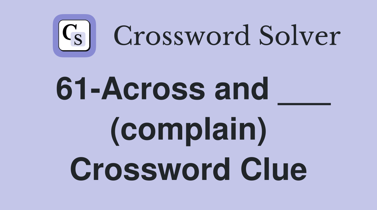 61-Across and ___ (complain) Crossword Clue
