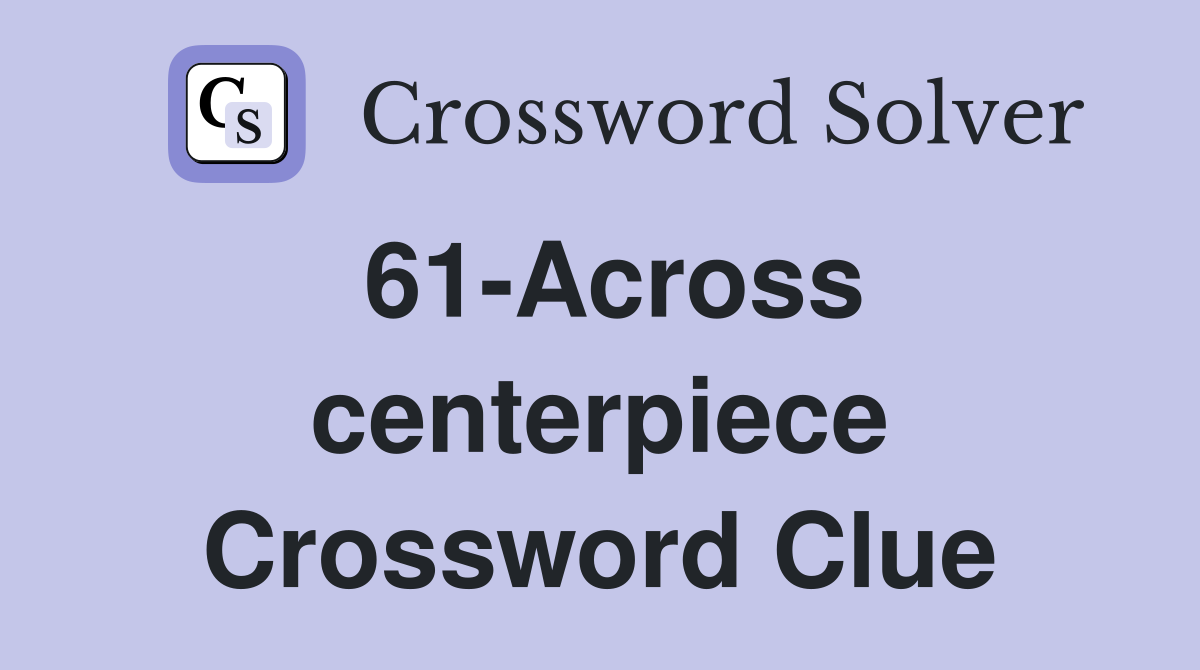 61-Across centerpiece Crossword Clue