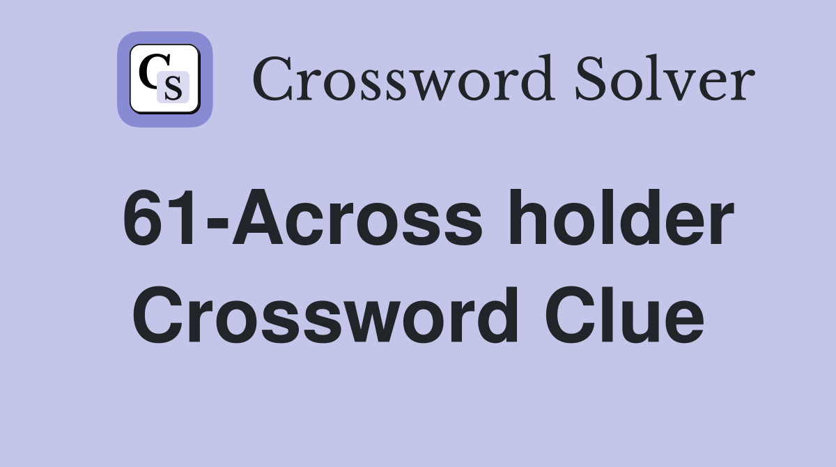 61-Across holder Crossword Clue