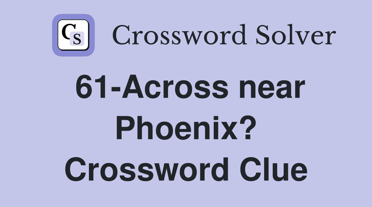 61-Across near Phoenix? Crossword Clue