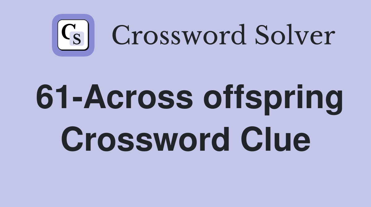 61-Across offspring Crossword Clue