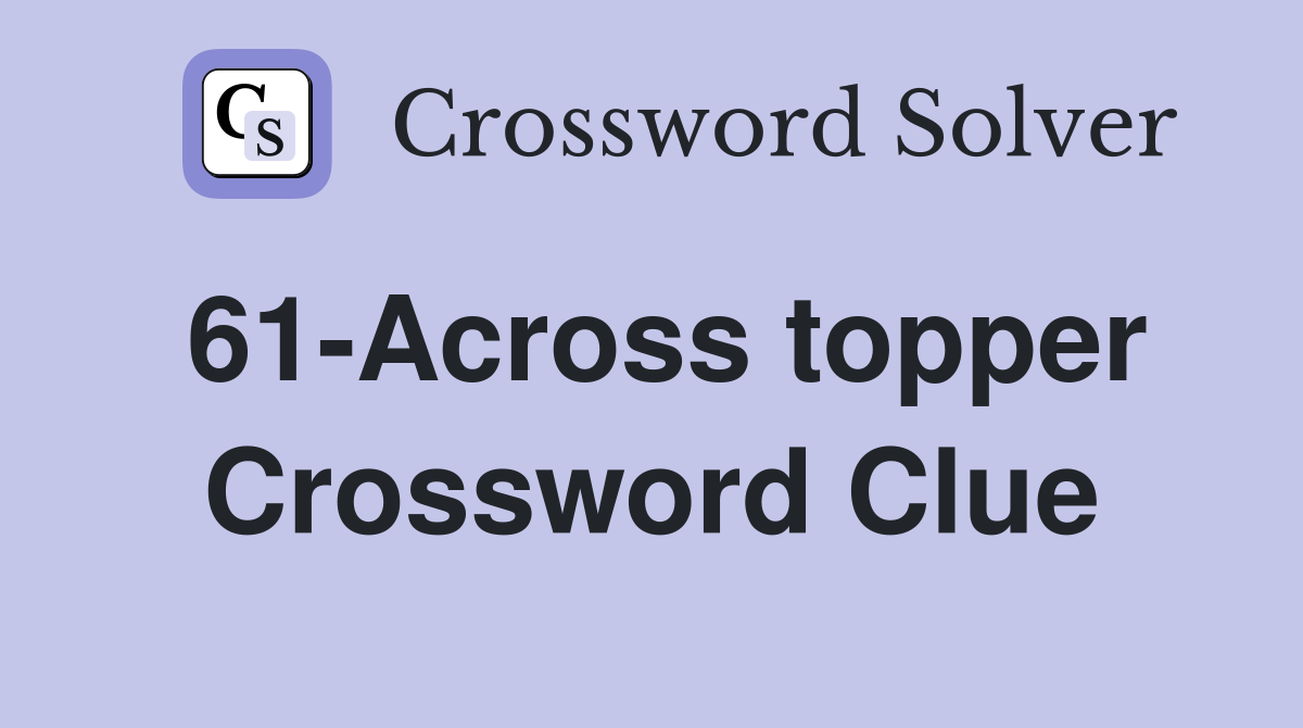 61-Across topper Crossword Clue