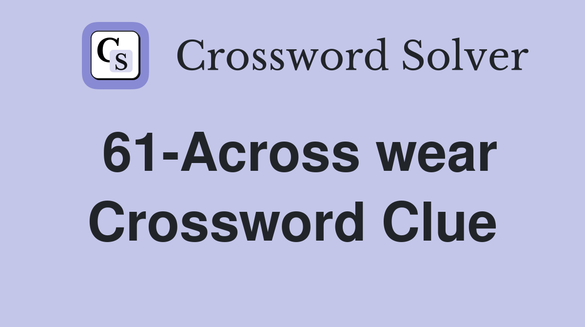 61-Across wear Crossword Clue