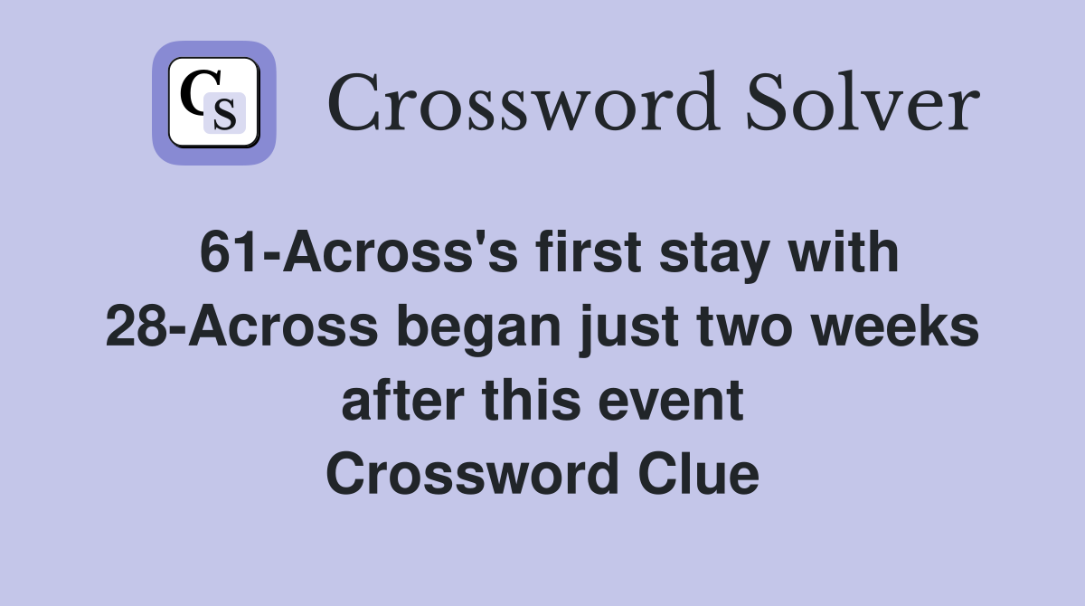 61-Across's first stay with 28-Across began just two weeks after this event Crossword Clue