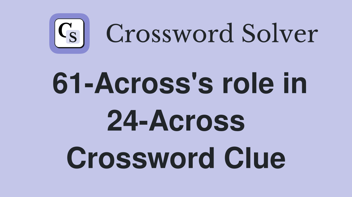 61-Across's role in 24-Across Crossword Clue
