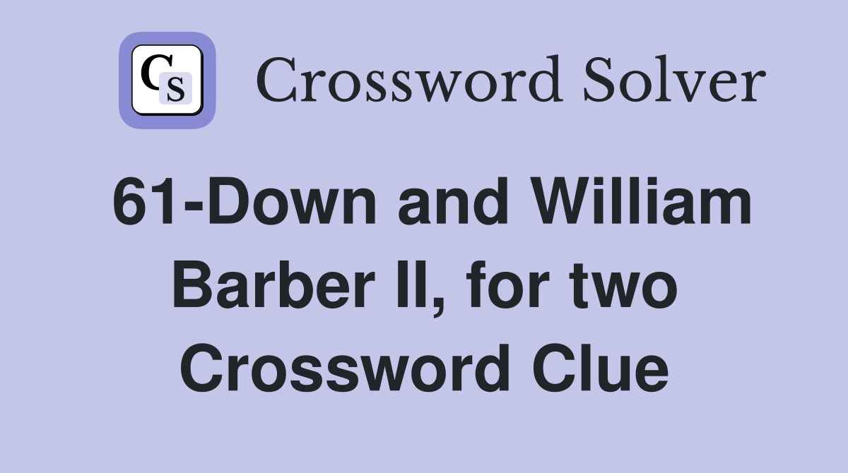61-Down and William Barber II, for two Crossword Clue