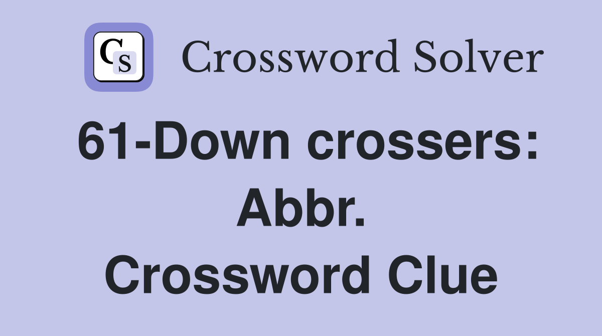 61-Down crossers: Abbr. Crossword Clue