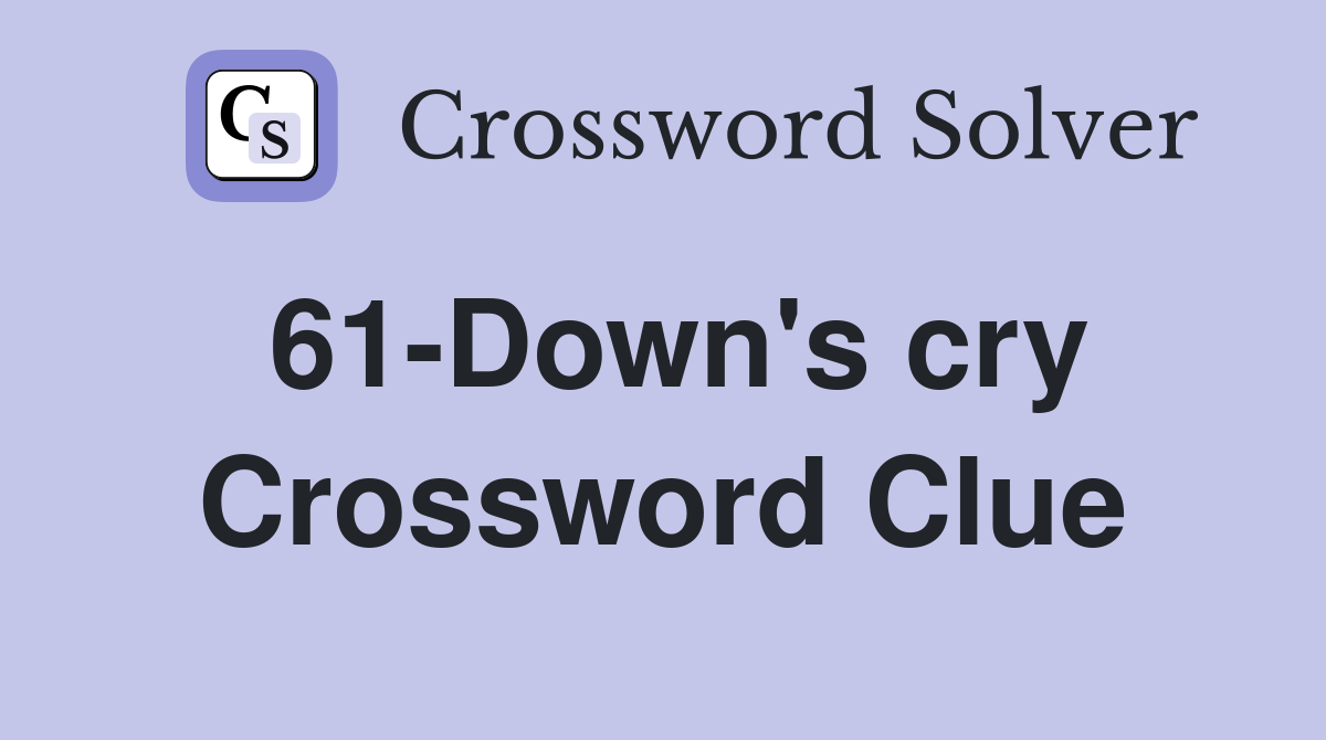 61-Down's cry Crossword Clue