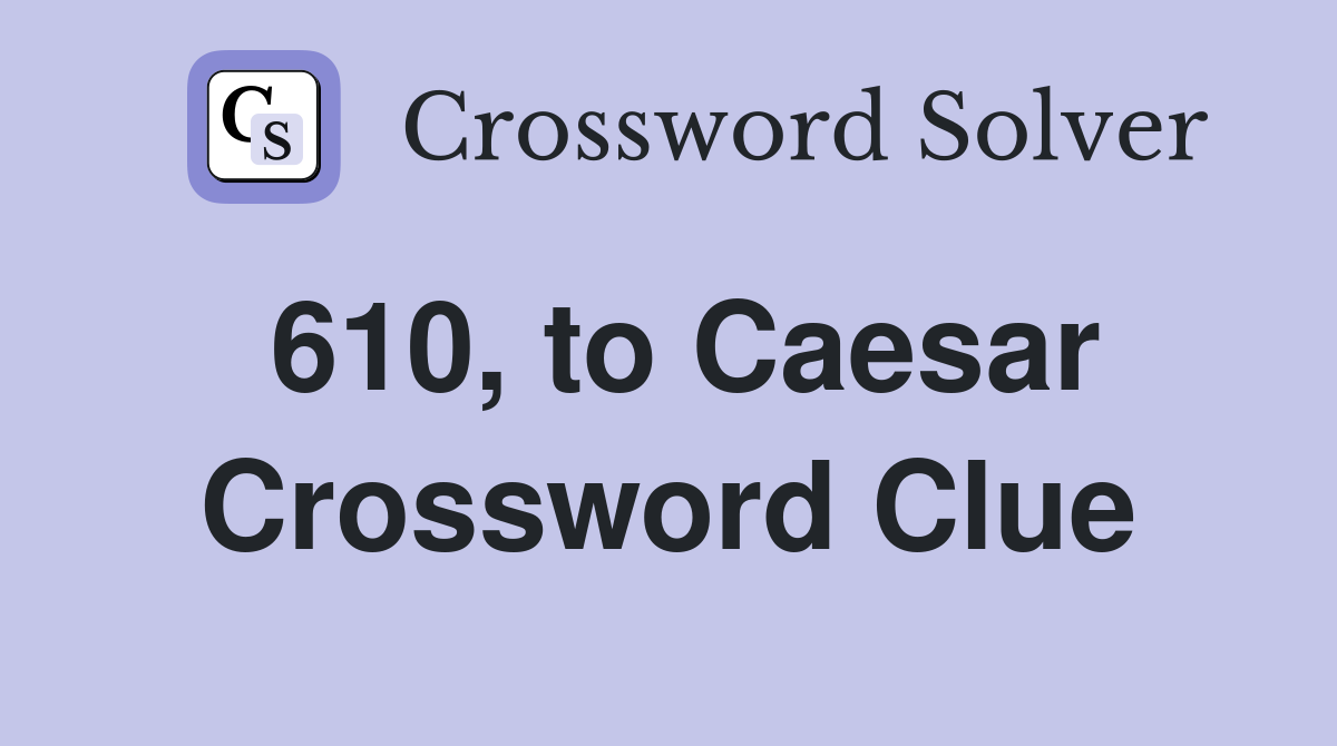 610, to Caesar Crossword Clue