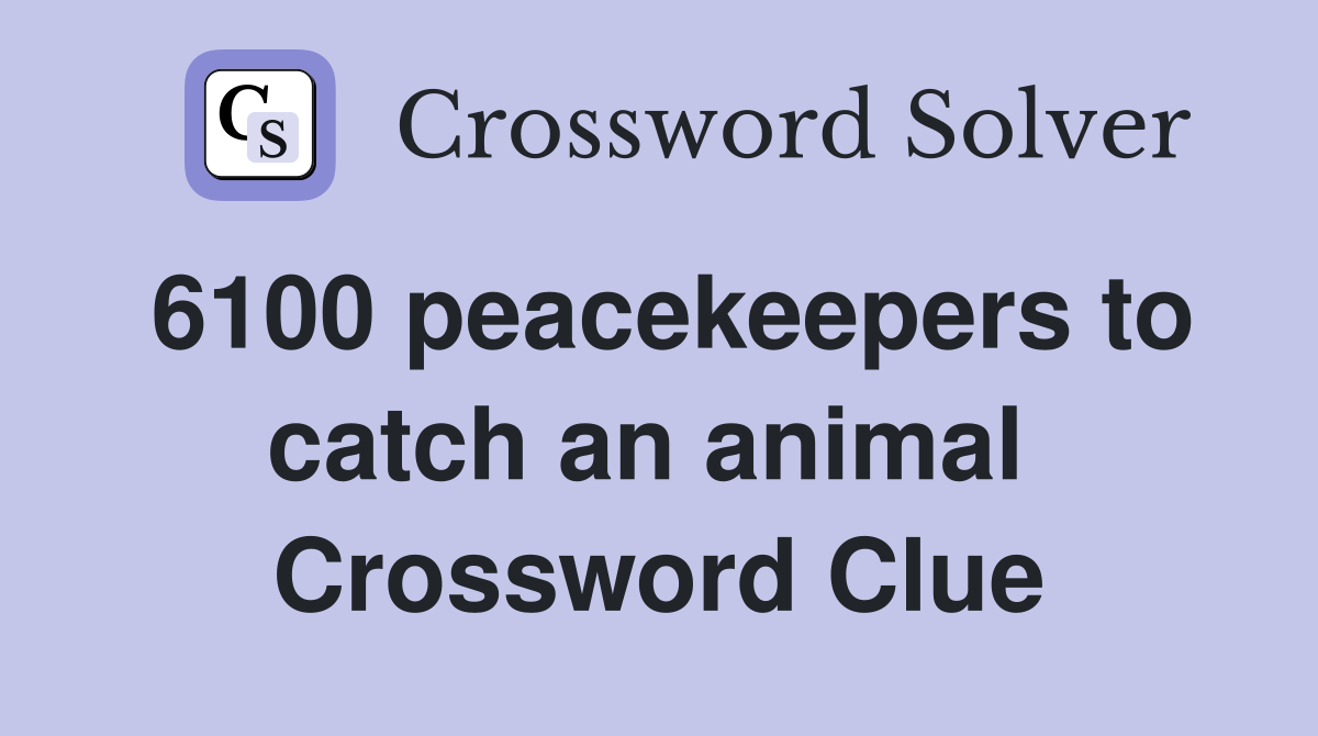 6100 peacekeepers to catch an animal  Crossword Clue