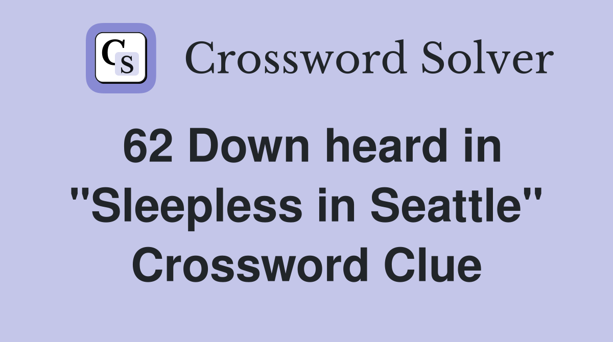 62 Down heard in "Sleepless in Seattle" Crossword Clue