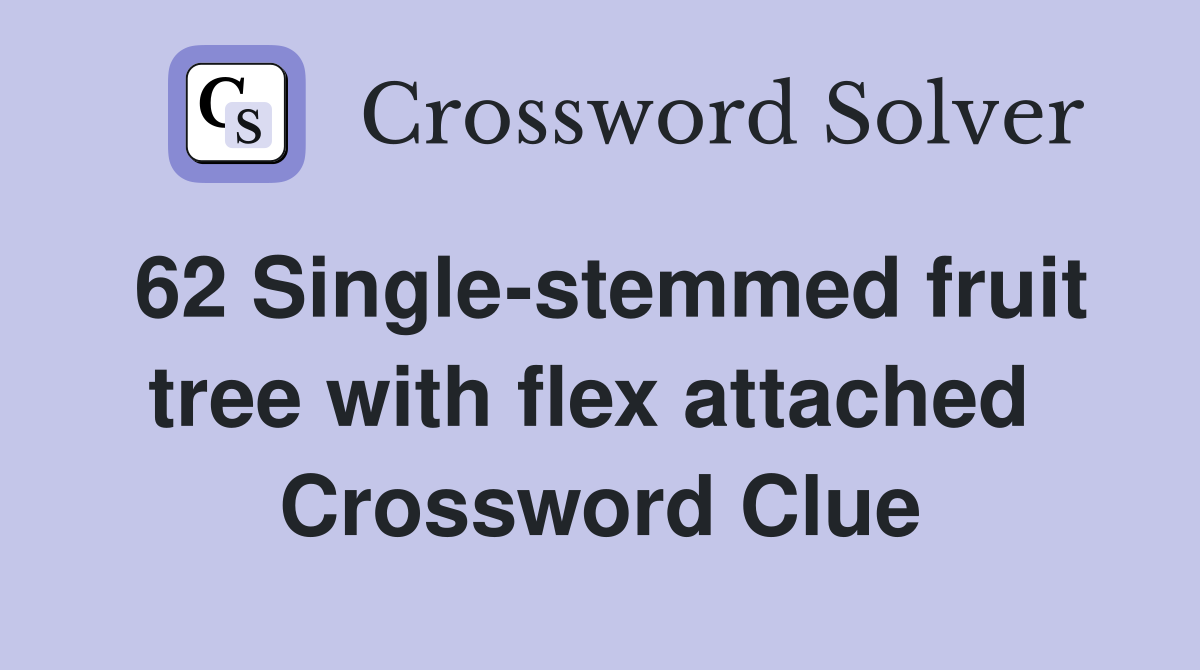 62 Single-stemmed fruit tree with flex attached  Crossword Clue