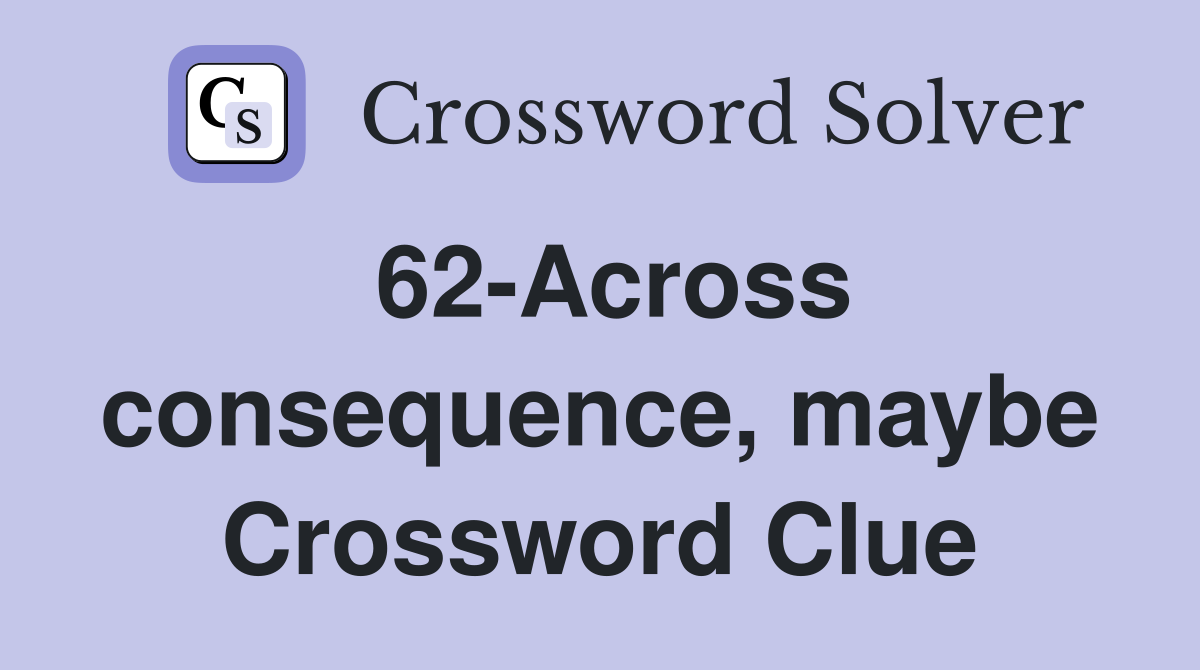 62-Across consequence, maybe Crossword Clue