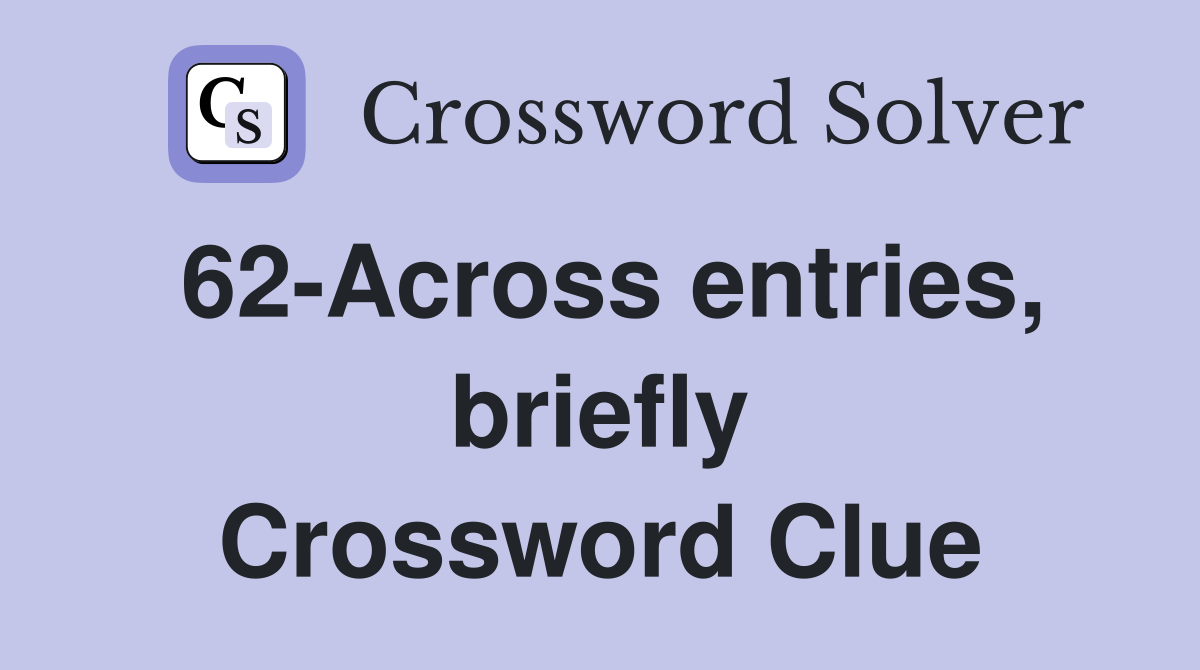 62-Across entries, briefly Crossword Clue