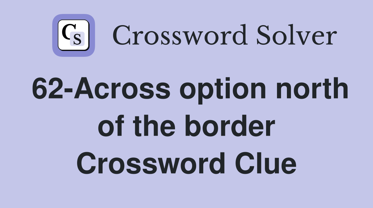 62-Across option north of the border Crossword Clue