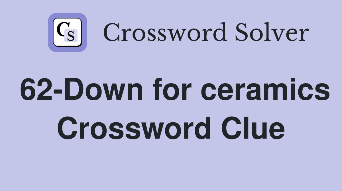 62-Down for ceramics Crossword Clue