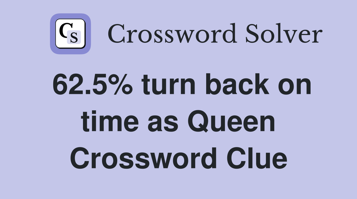 62.5% turn back on time as Queen Crossword Clue