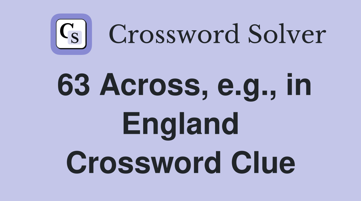 63 Across, e.g., in England Crossword Clue