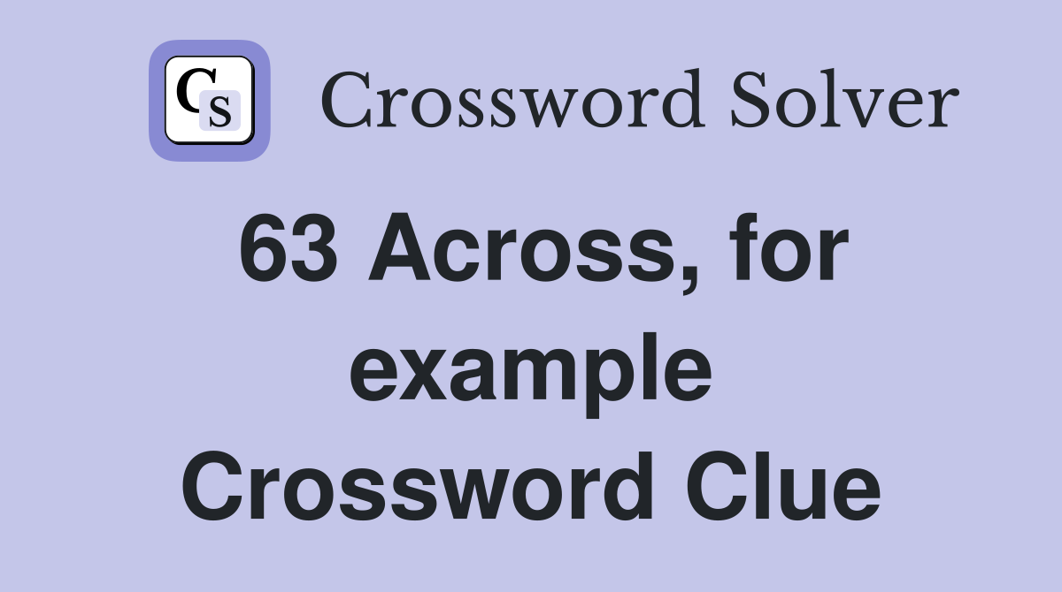 63 Across, for example Crossword Clue