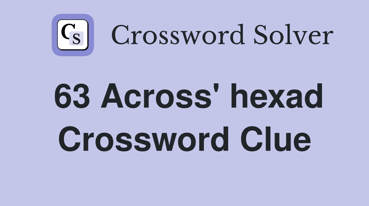 63 Across' hexad Crossword Clue