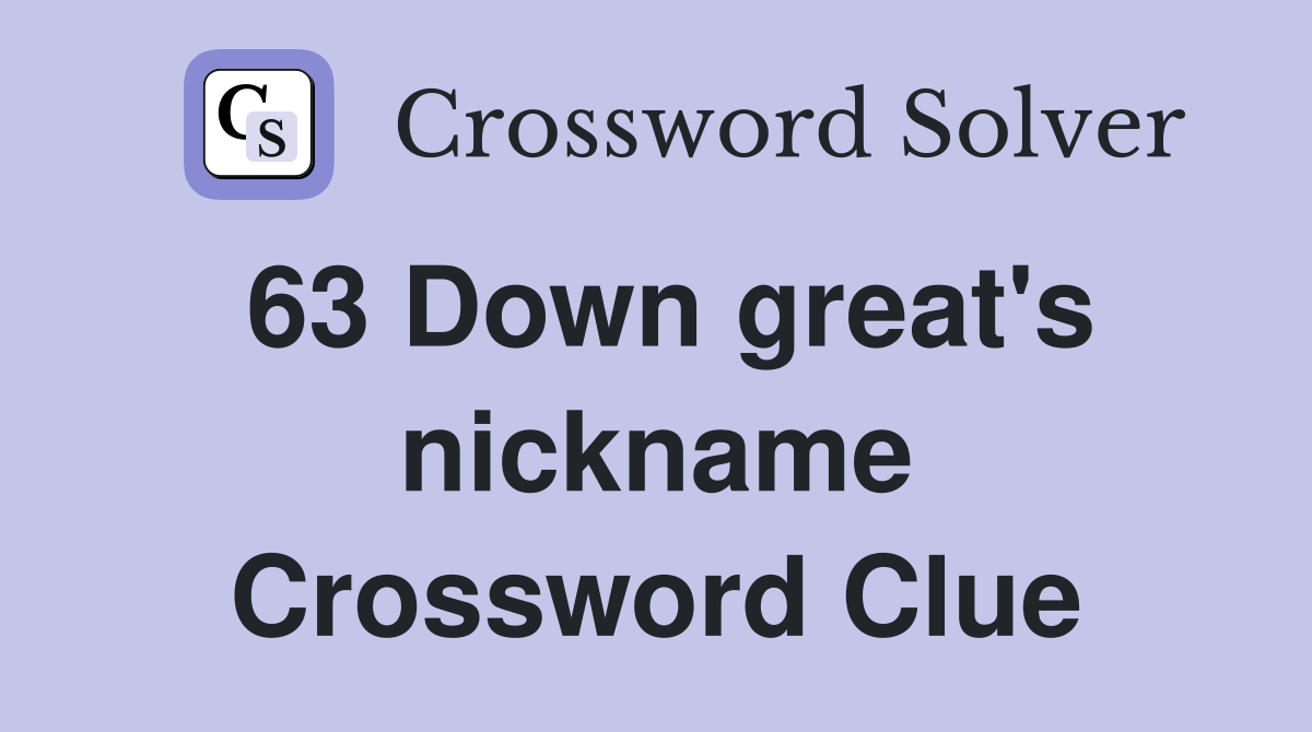 63 Down great's nickname Crossword Clue