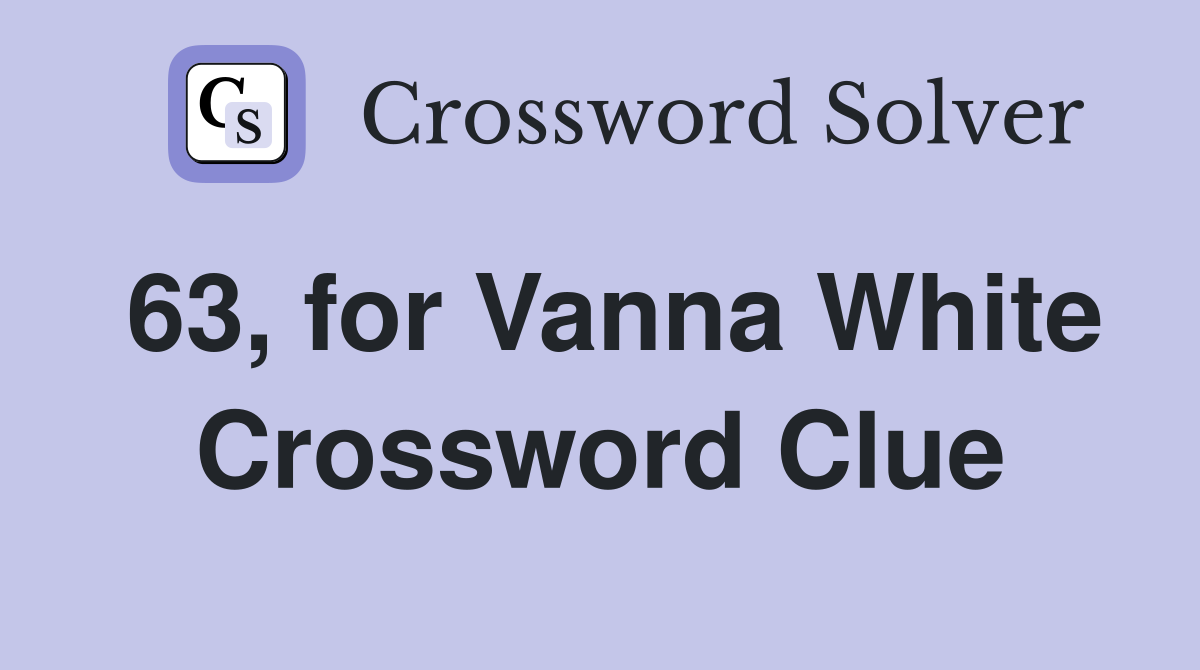 63, for Vanna White Crossword Clue