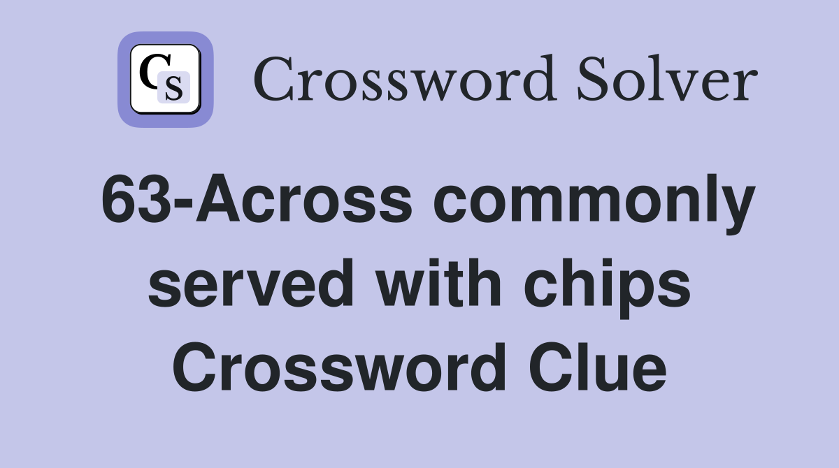 63-Across commonly served with chips Crossword Clue