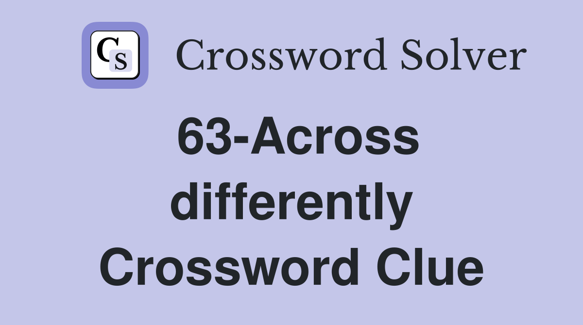 63-Across differently Crossword Clue