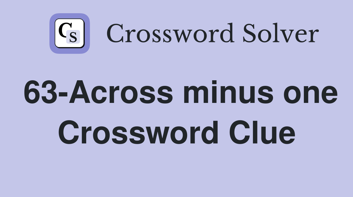 63-Across minus one Crossword Clue