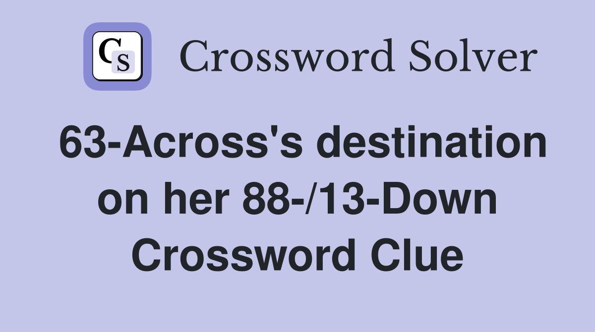 63-Across's destination on her 88-/13-Down Crossword Clue