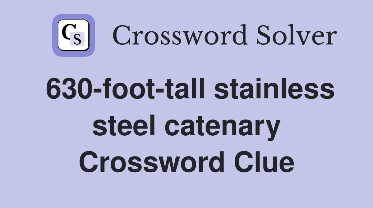 630-foot-tall stainless steel catenary Crossword Clue