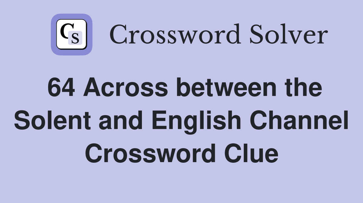 64 Across between the Solent and English Channel Crossword Clue