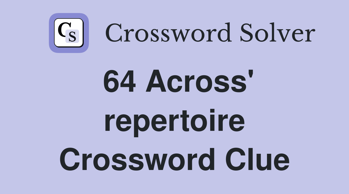 64 Across' repertoire Crossword Clue