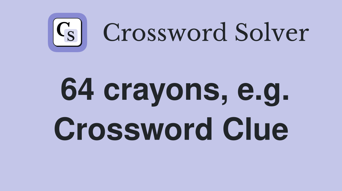 64 crayons, e.g. Crossword Clue