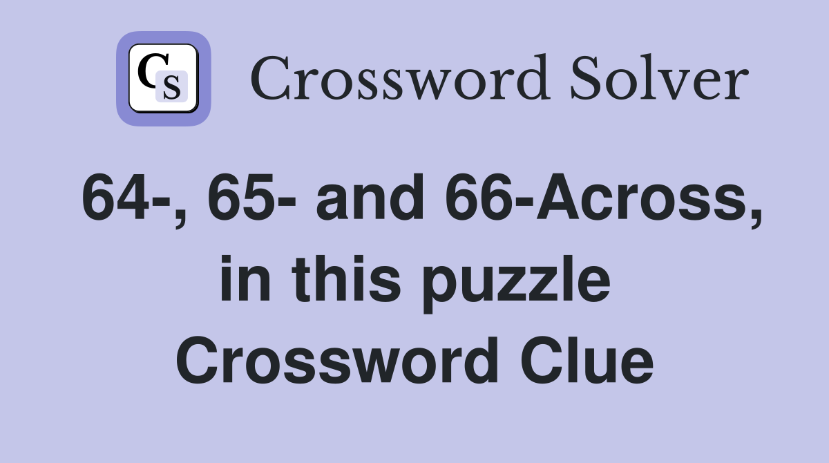 64-, 65- and 66-Across, in this puzzle Crossword Clue