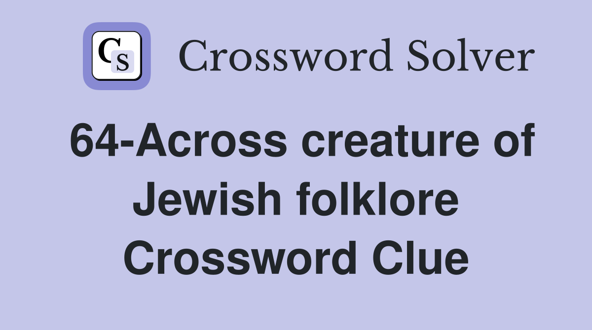64-Across creature of Jewish folklore Crossword Clue