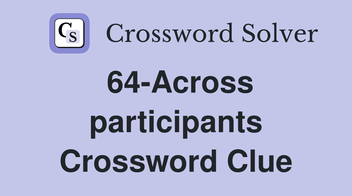64-Across participants Crossword Clue