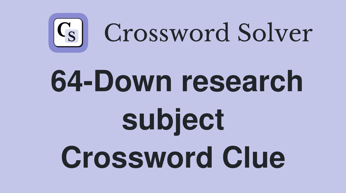 64-Down research subject Crossword Clue